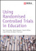 Using Randomised Controlled Trials in Education